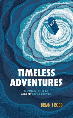 Timeless Adventures: The Unofficial Story of How Doctor Who Conquered Television book