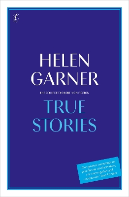 True Stories: The Collected Short Non-Fiction by Helen Garner