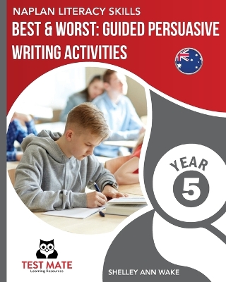 NAPLAN LITERACY SKILLS Best & Worst: Guided Persuasive Writing Activities, Year 5 by Shelley Ann Wake