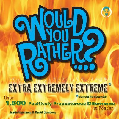 Would You Rather...? Extra Extremely Extreme Edition by Justin Heimberg