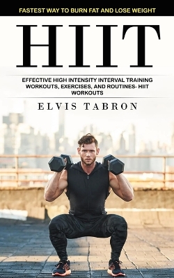 Hiit: Fastest Way to Burn Fat and Lose Weight (Effective High Intensity Interval Training Workouts, Exercises, and Routines- Hiit Workouts) book