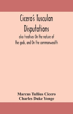 Cicero's Tusculan disputations: also treatises On the nature of the gods, and On the commonwealth by Cicero