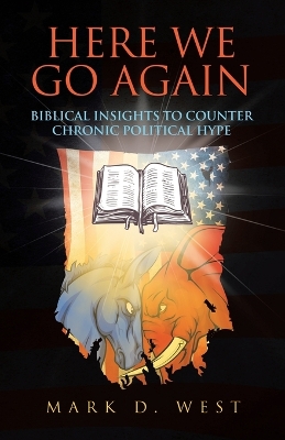 Here We Go Again: Biblical Insights to Counter Chronic Political Hype by Mark D West