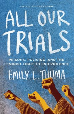 All Our Trials: Prisons, Policing, and the Feminist Fight to End Violence (Revised and Updated Edition) by Emily L Thuma