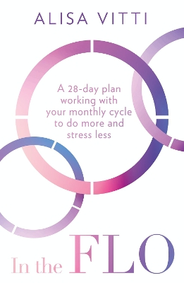 In the FLO: A 28-day plan working with your monthly cycle to do more and stress less by Alisa Vitti