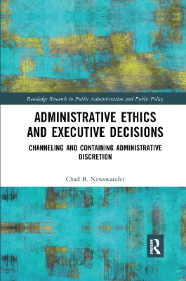 Administrative Ethics and Executive Decisions: Channeling and Containing Administrative Discretion by Chad B. Newswander
