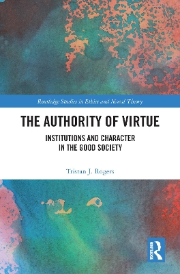 The Authority of Virtue: Institutions and Character in the Good Society by Tristan J. Rogers