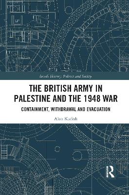 The British Army in Palestine and the 1948 War: Containment, Withdrawal and Evacuation book