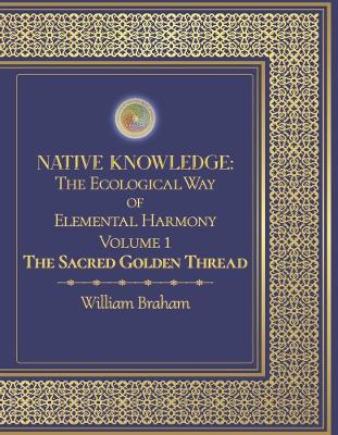 Native Knowledge: The Ecological Way of Elemental Harmony Volume 1: The Sacred Golden Thread book