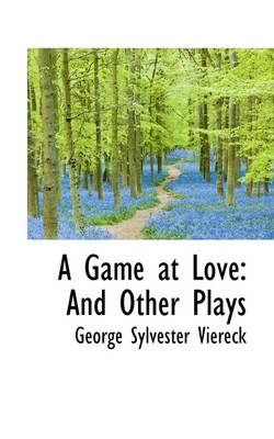 A Game at Love: And Other Plays by George Sylvester Viereck