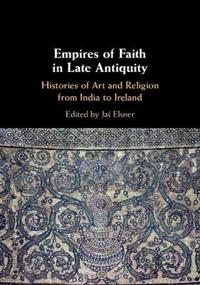 Empires of Faith in Late Antiquity: Histories of Art and Religion from India to Ireland book