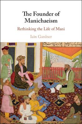 The Founder of Manichaeism: Rethinking the Life of Mani book