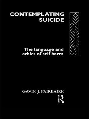 Contemplating Suicide: The Language and Ethics of Self-Harm by Gavin J Fairbairn