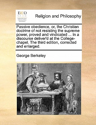 Passive obedience, or, the Christian doctrine of not resisting the supreme power, proved and vindicated ... In a discourse deliver'd at the College-chapel. The third edition, corrected and enlarged. book