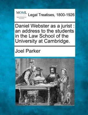 Daniel Webster as a Jurist: An Address to the Students in the Law School of the University at Cambridge. by Joel Parker