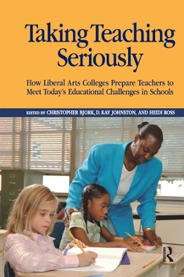 Taking Teaching Seriously: How Liberal Arts Colleges Prepare Teachers to Meet Today's Educational Challenges in Schools book