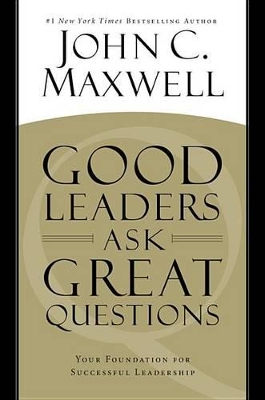 Good Leaders Ask Great Questions by John C. Maxwell