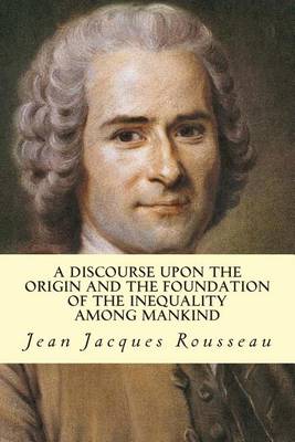 Discourse Upon the Origin and the Foundation of the Inequality Among Mankind by Jean-Jacques Rousseau