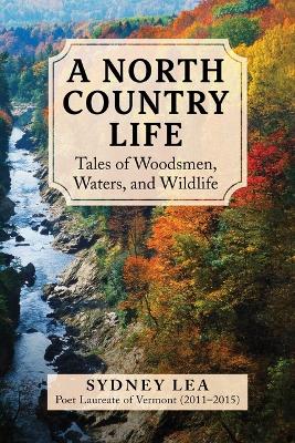 A A North Country Life: Tales of Woodsmen, Waters, and Wildlife by Sydney Lea