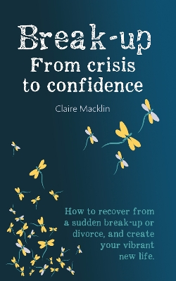 Break-up From Crisis to Confidence: How to recover from a sudden break-up or divorce, and create your vibrant new life book