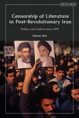 Censorship of Literature in Post-Revolutionary Iran: Politics and Culture since 1979 by Alireza Abiz