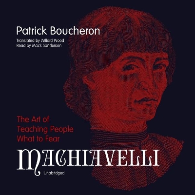 Machiavelli: The Art of Teaching People What to Fear by Willard Wood