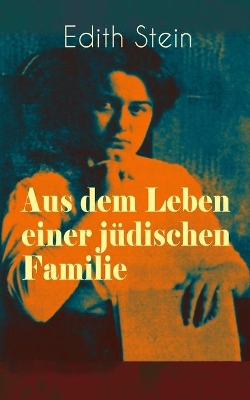 Aus dem Leben einer jüdischen Familie: Memoiren der deutschen Philosophin und Frauenrechtlerin jüdischer Herkunft - katholisch konvertierte, Opfer des Holocaust, Heilige und Märtyrin der Kirche book