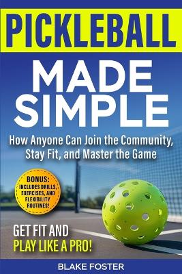 Pickleball Made Simple: How Anyone Can Master the Game, Stay Fit, and Join the Community book