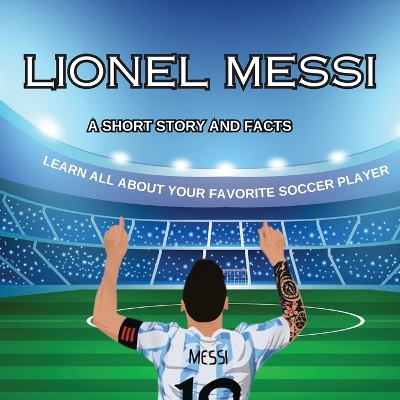 Lionel Messi: A SHORT STORY, FACTS AND TRIVIA. Learn about your favorite player.: A book