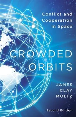 Crowded Orbits: Conflict and Cooperation in Space by James Clay Moltz
