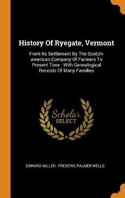 History of Ryegate, Vermont: From Its Settlement by the Scotch-American Company of Farmers to Present Time: With Genealogical Records of Many Families book