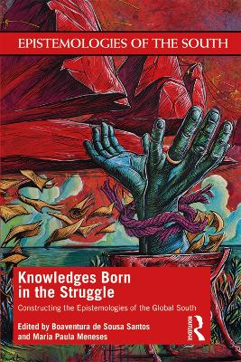 Knowledges Born in the Struggle: Constructing the Epistemologies of the Global South book