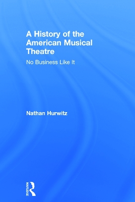 A History of the American Musical Theatre by Nathan Hurwitz