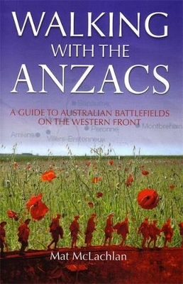 Walking with the Anzacs: The authoritative guide to the Australian battlefields of the Western Front by Mat McLachlan