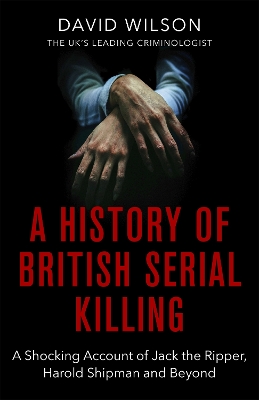 A History Of British Serial Killing: The Shocking Account of Jack the Ripper, Harold Shipman and Beyond book