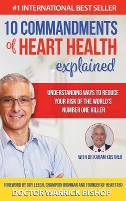 10 Commandments of Heart Health Explained: Understanding the Cause and Prevention Strategies to Reduce Your Risk of One of the World's Most Prevalent Killers by Warrick Bishop