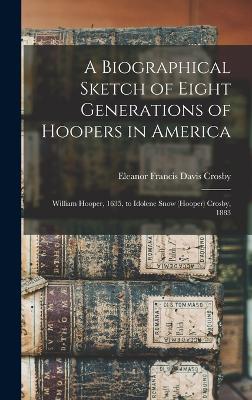 A Biographical Sketch of Eight Generations of Hoopers in America [electronic Resource]: William Hooper, 1635, to Idolene Snow (Hooper) Crosby, 1883 by Eleanor Francis Davis Crosby