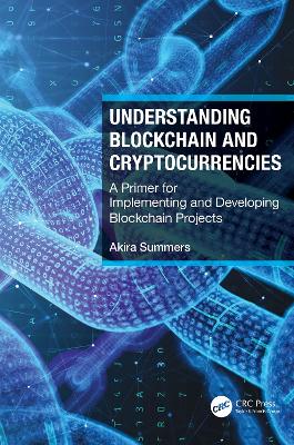 Understanding Blockchain and Cryptocurrencies: A Primer for Implementing and Developing Blockchain Projects by Akira Summers