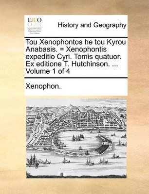 Tou Xenophontos He Tou Kyrou Anabasis. = Xenophontis Expeditio Cyri. Tomis Quatuor. Ex Editione T. Hutchinson. ... Volume 1 of 4 by Xenophon