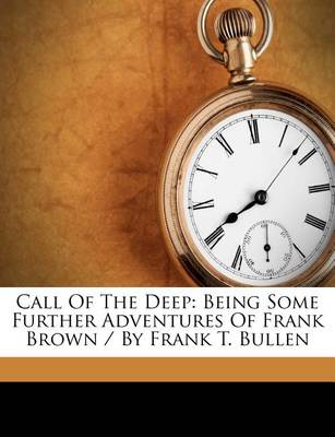 Call of the Deep: Being Some Further Adventures of Frank Brown / By Frank T. Bullen book