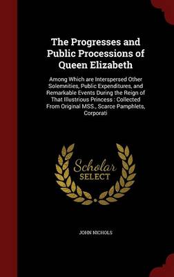 Progresses and Public Processions of Queen Elizabeth by John Nichols