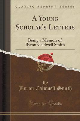 A Young Scholar's Letters: Being a Memoir of Byron Caldwell Smith (Classic Reprint) book