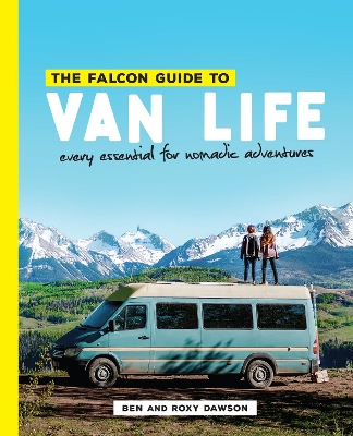 The Falcon Guide to Van Life: Every Essential for Nomadic Adventures by Roxy and Ben Dawson