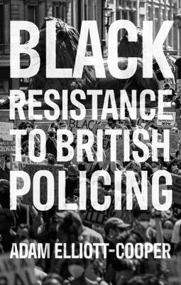 Black Resistance to British Policing by Adam Elliott-Cooper