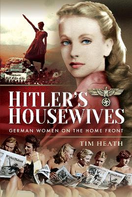 Hitler's Housewives: German Women on the Home Front by Tim Heath