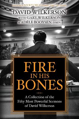 Fire in His Bones: A Collection of the Fifty Most Powerful Sermons of David Wilkerson by Gary Wilkerson