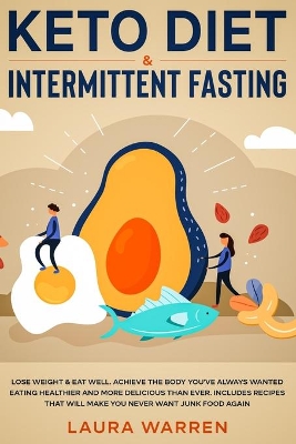 Keto Diet & Intermittent Fasting 2-in-1 Book: Burn Fat Like Crazy While Eating Delicious Food Going Keto + The Proven Wonders of Intermittent Fasting to Achieve That Body You've Always Wanted book