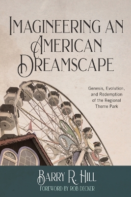 Imagineering an American Dreamscape: Genesis, Evolution, and Redemption of the Regional Theme Park book