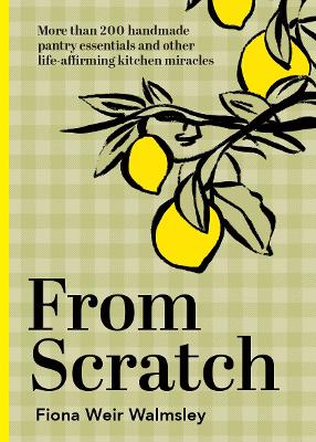 From Scratch: More than 200 handmade pantry essentials and other life-affirming kitchen miracles book