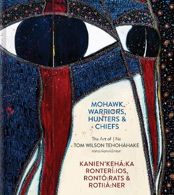 Mohawk Warriors, Hunters & Chiefs | Kanien'kehá:ka Ronterí:ios, Rontó:rats & Rotiiá:ner: The Art of | Ne Tom Wilson Tehoháhake rononionniánion book